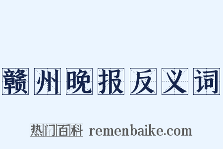 赣州晚报反义词是什么意思的图片